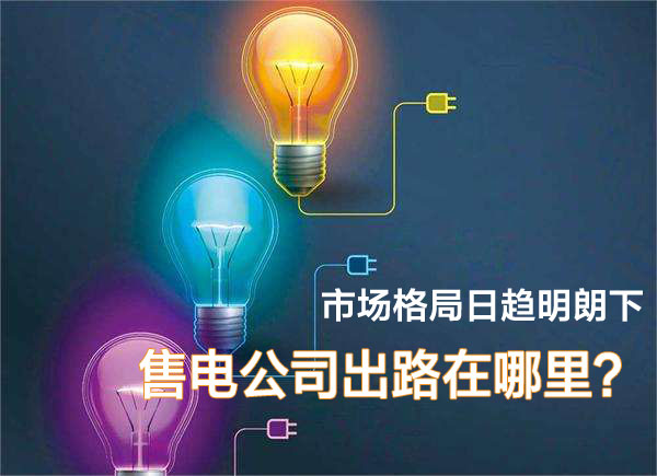 市場(chǎng)格局日趨明朗下 售電公司在出路在哪里？