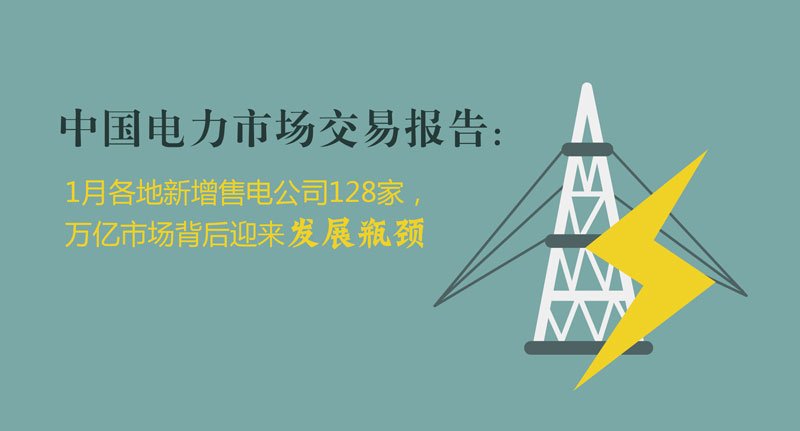 中國電力市場(chǎng)交易報(bào)告：1月各地新增售電公司128家，萬億市場(chǎng)背后迎來發(fā)展瓶頸